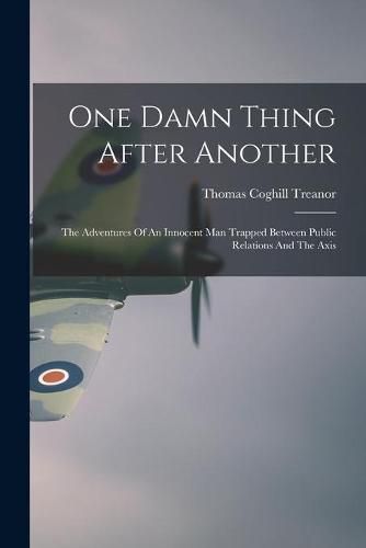 Cover image for One Damn Thing After Another: The Adventures Of An Innocent Man Trapped Between Public Relations And The Axis