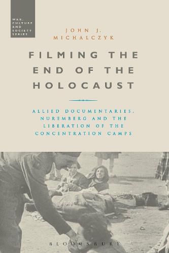 Cover image for Filming the End of the Holocaust: Allied Documentaries, Nuremberg and the Liberation of the Concentration Camps