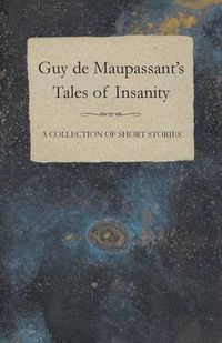 Cover image for Guy De Maupassant's Tales of Insanity - A Collection of Short Stories