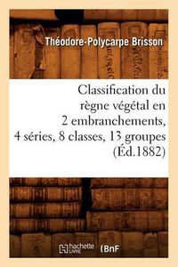 Cover image for Classification Du Regne Vegetal En 2 Embranchements, 4 Series, 8 Classes, 13 Groupes (Ed.1882)