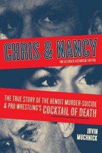 Cover image for Chris And Nancy: The True story of the Benoit Murder-Suicide and Pro Wrestling's Cocktail of Death, The Ultimate Historical Edition