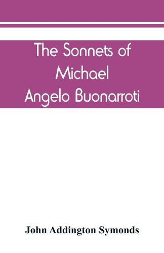 The Sonnets of Michael Angelo Buonarroti: now for the first time translated into rhymed English