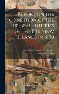 Cover image for Report on the Condition of the Fur-seal Fisheries of the Pribylov Islands in 1890