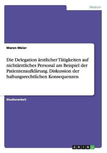 Cover image for Die Delegation arztlicher Tatigkeiten auf nichtarztliches Personal am Beispiel der Patientenaufklarung. Diskussion der haftungsrechtlichen Konsequenzen