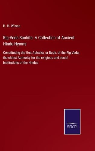 Cover image for Rig-Veda Sanhita: A Collection of Ancient Hindu Hymns: Constituting the first Ashtaka, or Book, of the Rig Veda; the oldest Authority for the religious and social Institutions of the Hindus