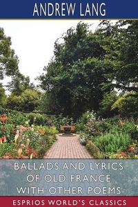 Cover image for Ballads and Lyrics of Old France with Other Poems (Esprios Classics)