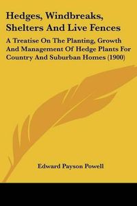 Cover image for Hedges, Windbreaks, Shelters and Live Fences: A Treatise on the Planting, Growth and Management of Hedge Plants for Country and Suburban Homes (1900)