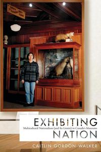 Cover image for Exhibiting Nation: Multicultural Nationalism (and Its Limits) in Canada's Museums