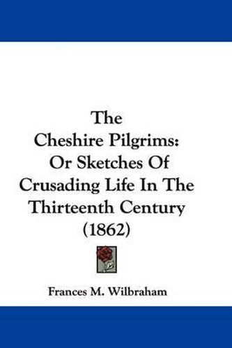 Cover image for The Cheshire Pilgrims: Or Sketches of Crusading Life in the Thirteenth Century (1862)