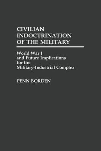 Cover image for Civilian Indoctrination of the Military: World War I and Future Implications for the Military-Industrial Complex