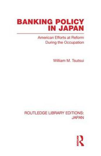 Cover image for Banking Policy in Japan: American Efforts at Reform During the Occupation