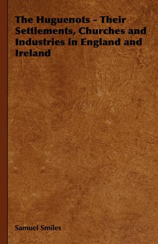 Cover image for The Huguenots - Their Settlements, Churches and Industries in England and Ireland