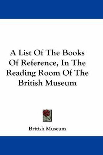 A List of the Books of Reference, in the Reading Room of the British Museum