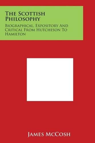 Cover image for The Scottish Philosophy: Biographical, Expository and Critical from Hutcheson to Hamilton