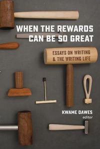 Cover image for When the Rewards Can Be So Great: Essays on Writing and the Writing Life