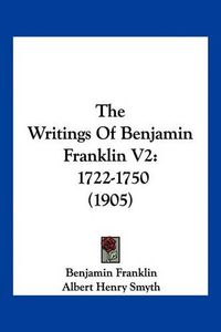 Cover image for The Writings of Benjamin Franklin V2: 1722-1750 (1905)