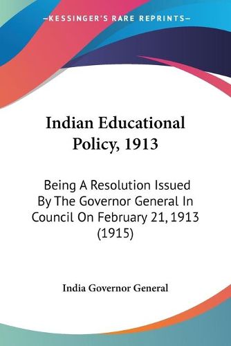 Cover image for Indian Educational Policy, 1913: Being a Resolution Issued by the Governor General in Council on February 21, 1913 (1915)