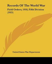 Cover image for Records of the World War: Field Orders, 1918, Fifth Division (1921)