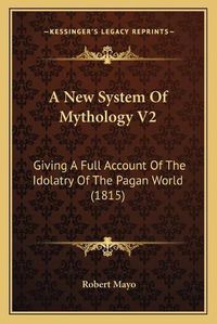 Cover image for A New System of Mythology V2: Giving a Full Account of the Idolatry of the Pagan World (1815)