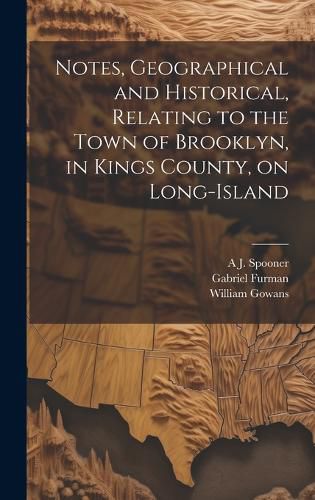 Cover image for Notes, Geographical and Historical, Relating to the Town of Brooklyn, in Kings County, on Long-Island