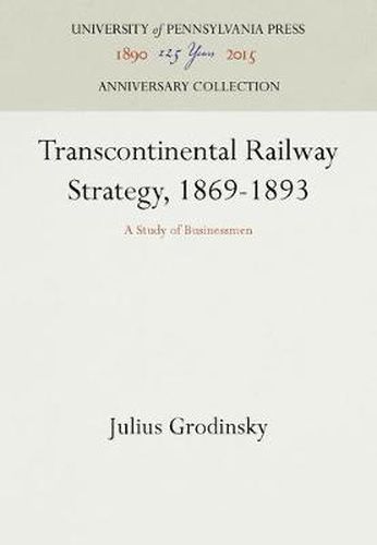 Cover image for Transcontinental Railway Strategy, 1869-1893: A Study of Businessmen