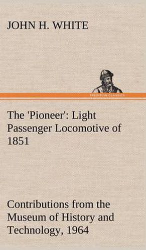 Cover image for The 'Pioneer': Light Passenger Locomotive of 1851 United States Bulletin 240, Contributions from the Museum of History and Technology, paper 42, 1964