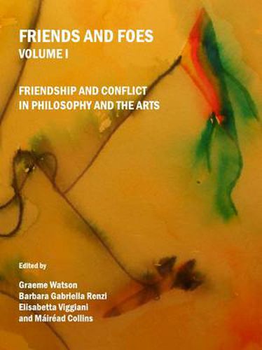 Friends and Foes Volume I: Friendship and Conflict in Philosophy and the Arts