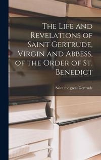 Cover image for The Life and Revelations of Saint Gertrude, Virgin and Abbess, of the Order of St. Benedict