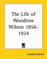 Cover image for The Life of Woodrow Wilson 1856-1924