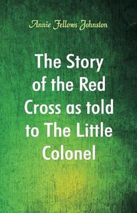 Cover image for The Story of the Red Cross as told to The Little Colonel