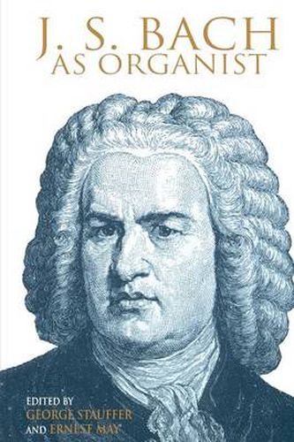 Cover image for J. S. Bach as Organist: His Instruments, Music, and Performance Practices