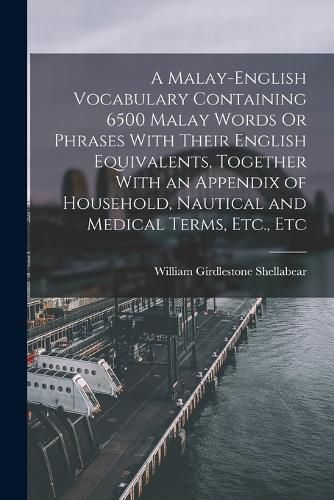 Cover image for A Malay-English Vocabulary Containing 6500 Malay Words Or Phrases With Their English Equivalents, Together With an Appendix of Household, Nautical and Medical Terms, Etc., Etc