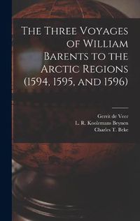 Cover image for The Three Voyages of William Barents to the Arctic Regions (1594, 1595, and 1596) [microform]