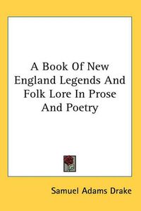 Cover image for A Book Of New England Legends And Folk Lore In Prose And Poetry