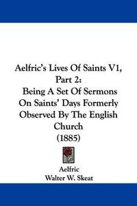 Cover image for Aelfric's Lives of Saints V1, Part 2: Being a Set of Sermons on Saints' Days Formerly Observed by the English Church (1885)