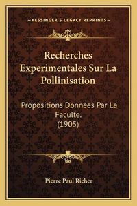 Cover image for Recherches Experimentales Sur La Pollinisation: Propositions Donnees Par La Faculte. (1905)