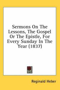 Cover image for Sermons on the Lessons, the Gospel or the Epistle, for Every Sunday in the Year (1837)