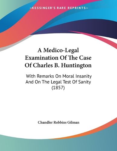 A Medico-Legal Examination of the Case of Charles B. Huntington: With Remarks on Moral Insanity and on the Legal Test of Sanity (1857)
