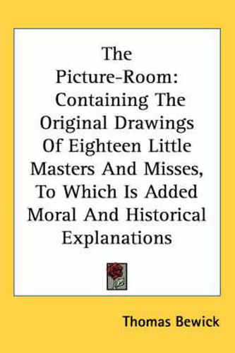 Cover image for The Picture-Room: Containing the Original Drawings of Eighteen Little Masters and Misses, to Which Is Added Moral and Historical Explanations