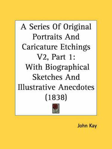 Cover image for A Series of Original Portraits and Caricature Etchings V2, Part 1: With Biographical Sketches and Illustrative Anecdotes (1838)