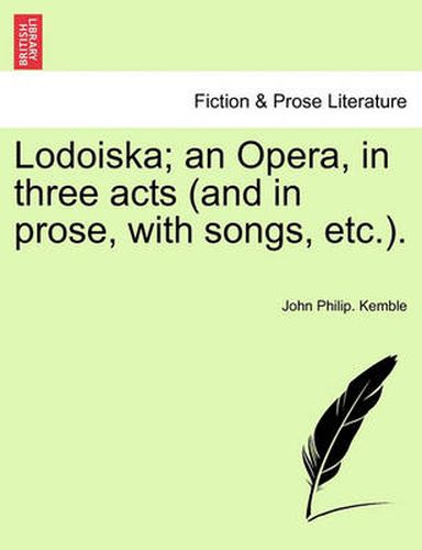 Cover image for Lodoiska; An Opera, in Three Acts (and in Prose, with Songs, Etc.).