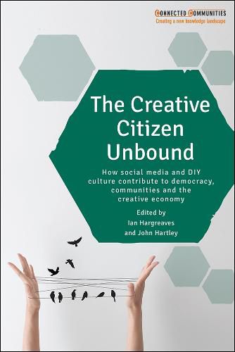 The Creative Citizen Unbound: How Social Media and DIY Culture Contribute to Democracy, Communities and the Creative Economy