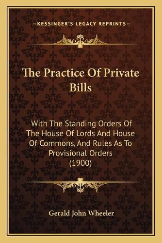 The Practice of Private Bills: With the Standing Orders of the House of Lords and House of Commons, and Rules as to Provisional Orders (1900)