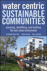 Cover image for Water Centric Sustainable Communities: Planning, Retrofitting and Building the Next Urban Environment