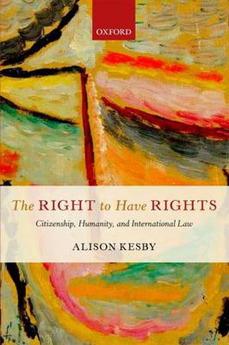 Cover image for The Right to Have Rights: Citizenship, Humanity, and International Law