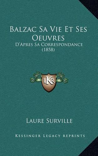 Cover image for Balzac Sa Vie Et Ses Oeuvres: D'Apres Sa Correspondance (1858)