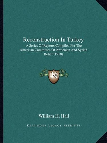 Reconstruction in Turkey: A Series of Reports Compiled for the American Committee of Armenian and Syrian Relief (1918)