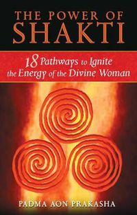 Cover image for The Power of Shakti: 18 Pathways to Ignite the Energy of the Divine Woman