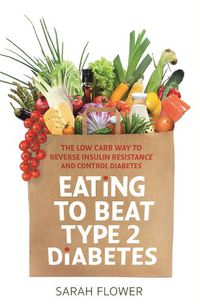 Cover image for Eating to Beat Type 2 Diabetes: The low carb way to reverse insulin resistance and control diabetes