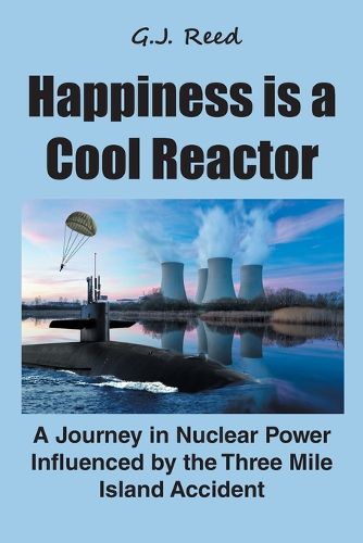 Cover image for Happiness is a Cool Reactor: A Journey in Nuclear Power Influenced by the Three Mile Island Accident